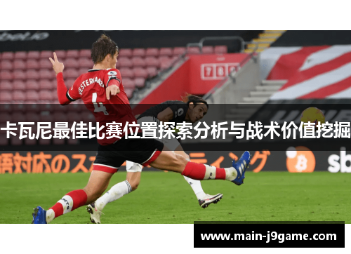 卡瓦尼最佳比赛位置探索分析与战术价值挖掘