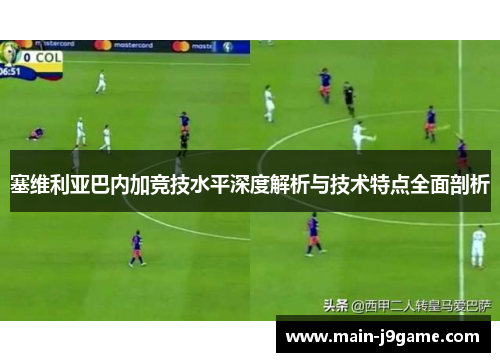 塞维利亚巴内加竞技水平深度解析与技术特点全面剖析