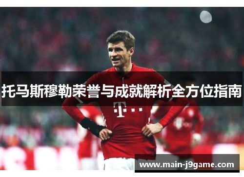 托马斯穆勒荣誉与成就解析全方位指南