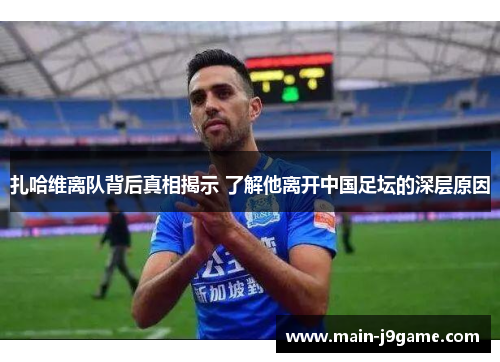 扎哈维离队背后真相揭示 了解他离开中国足坛的深层原因