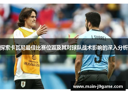 探索卡瓦尼最佳比赛位置及其对球队战术影响的深入分析