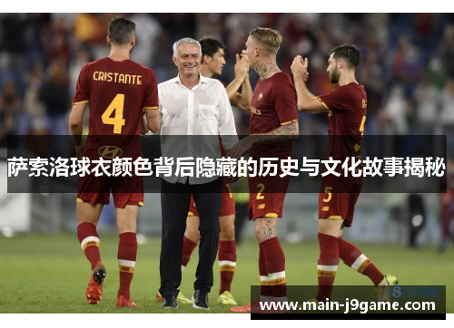 萨索洛球衣颜色背后隐藏的历史与文化故事揭秘 萨索洛球衣颜色背后隐藏的历史与文化故事揭秘