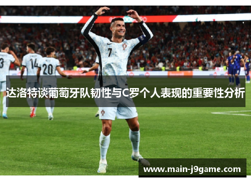 达洛特谈葡萄牙队韧性与C罗个人表现的重要性分析