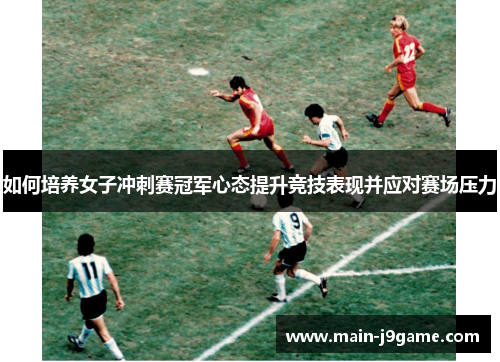 如何培养女子冲刺赛冠军心态提升竞技表现并应对赛场压力