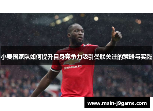 小麦国家队如何提升自身竞争力吸引曼联关注的策略与实践 小麦国家队如何提升自身竞争力吸引曼联关注的策略与实践
