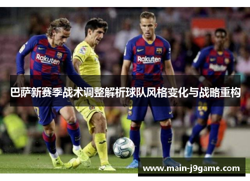 巴萨新赛季战术调整解析球队风格变化与战略重构