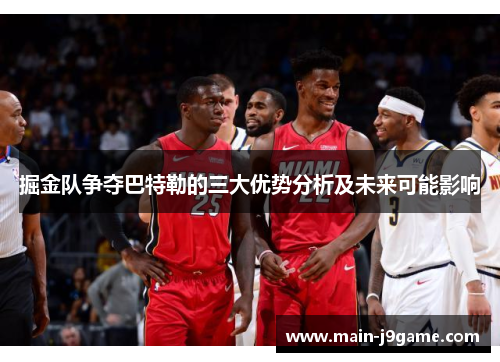 掘金队争夺巴特勒的三大优势分析及未来可能影响 掘金队争夺巴特勒的三大优势分析及未来可能影响
