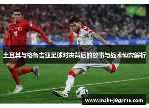 土耳其与格鲁吉亚足球对决背后的故事与战术博弈解析