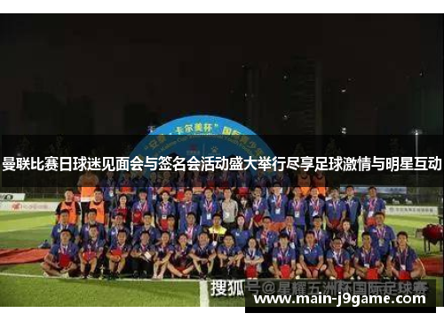 曼联比赛日球迷见面会与签名会活动盛大举行尽享足球激情与明星互动 曼联比赛日球迷见面会与签名会活动盛大举行尽享足球激情与明星互动