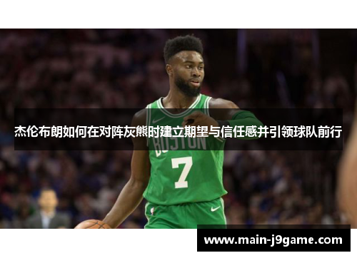 杰伦布朗如何在对阵灰熊时建立期望与信任感并引领球队前行 杰伦布朗如何在对阵灰熊时建立期望与信任感并引领球队前行
