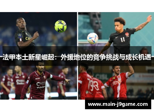 法甲本土新星崛起：外援地位的竞争挑战与成长机遇
