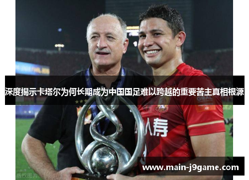 深度揭示卡塔尔为何长期成为中国国足难以跨越的重要苦主真相根源