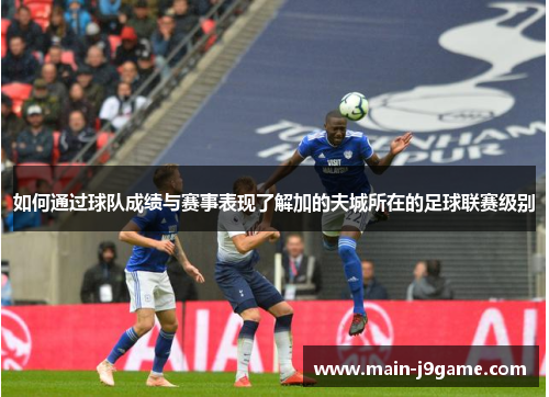 如何通过球队成绩与赛事表现了解加的夫城所在的足球联赛级别