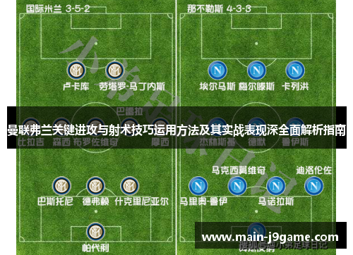 曼联弗兰关键进攻与射术技巧运用方法及其实战表现深全面解析指南