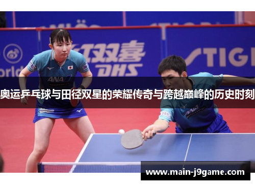奥运乒乓球与田径双星的荣耀传奇与跨越巅峰的历史时刻 奥运乒乓球与田径双星的荣耀传奇与跨越巅峰的历史时刻
