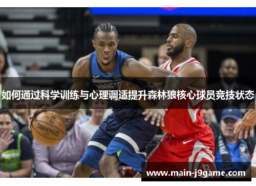 如何通过科学训练与心理调适提升森林狼核心球员竞技状态 如何通过科学训练与心理调适提升森林狼核心球员竞技状态