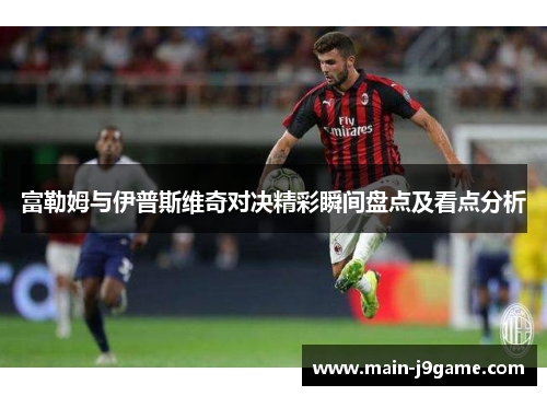 富勒姆与伊普斯维奇对决精彩瞬间盘点及看点分析