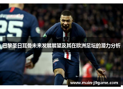 巴黎圣日耳曼未来发展展望及其在欧洲足坛的潜力分析 巴黎圣日耳曼未来发展展望及其在欧洲足坛的潜力分析