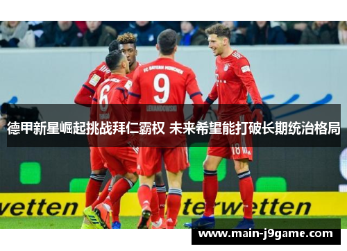 德甲新星崛起挑战拜仁霸权 未来希望能打破长期统治格局 德甲新星崛起挑战拜仁霸权 未来希望能打破长期统治格局