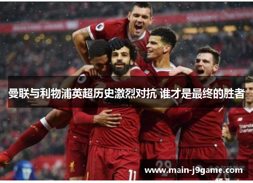曼联与利物浦英超历史激烈对抗 谁才是最终的胜者