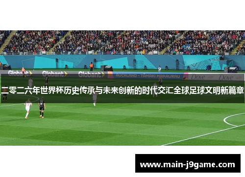 二零二六年世界杯历史传承与未来创新的时代交汇全球足球文明新篇章