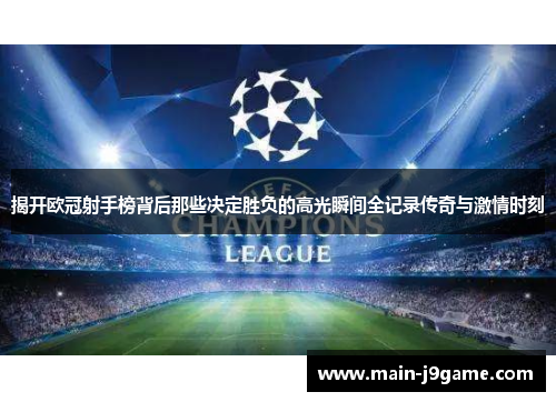 揭开欧冠射手榜背后那些决定胜负的高光瞬间全记录传奇与激情时刻 揭开欧冠射手榜背后那些决定胜负的高光瞬间全记录传奇与激情时刻