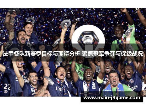 法甲各队新赛季目标与期待分析 聚焦冠军争夺与保级战况