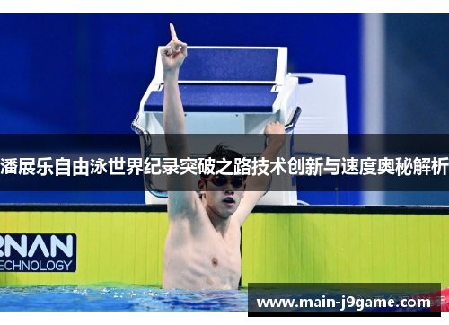 潘展乐自由泳世界纪录突破之路技术创新与速度奥秘解析