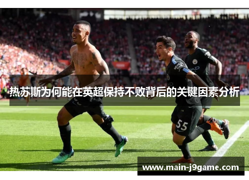 热苏斯为何能在英超保持不败背后的关键因素分析