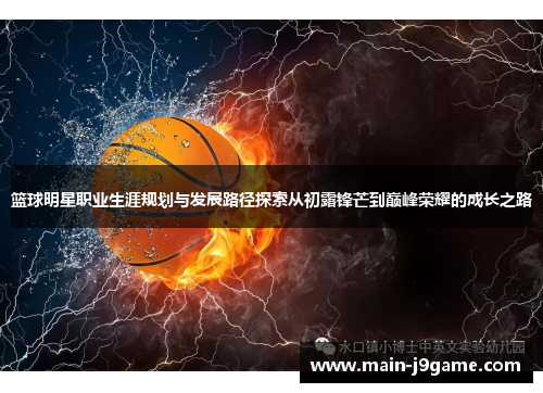 篮球明星职业生涯规划与发展路径探索从初露锋芒到巅峰荣耀的成长之路