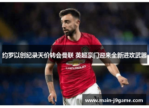 约罗以创纪录天价转会曼联 英超豪门迎来全新进攻武器