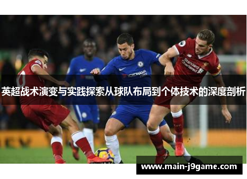 英超战术演变与实践探索从球队布局到个体技术的深度剖析 英超战术演变与实践探索从球队布局到个体技术的深度剖析