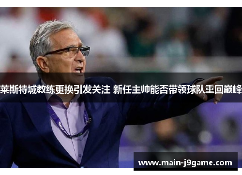 莱斯特城教练更换引发关注 新任主帅能否带领球队重回巅峰 莱斯特城教练更换引发关注 新任主帅能否带领球队重回巅峰