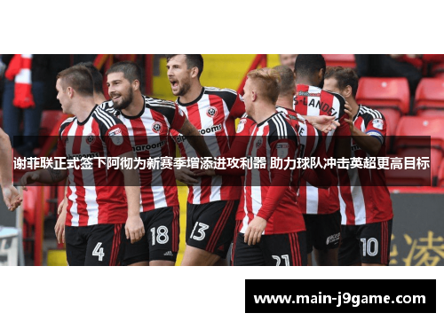 谢菲联正式签下阿彻为新赛季增添进攻利器 助力球队冲击英超更高目标 谢菲联正式签下阿彻为新赛季增添进攻利器 助力球队冲击英超更高目标
