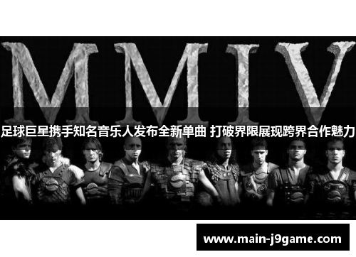 足球巨星携手知名音乐人发布全新单曲 打破界限展现跨界合作魅力