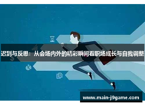迟到与反思:从会场内外的精彩瞬间看职场成长与自我调整 迟到与反思:从会场内外的精彩瞬间看职场成长与自我调整