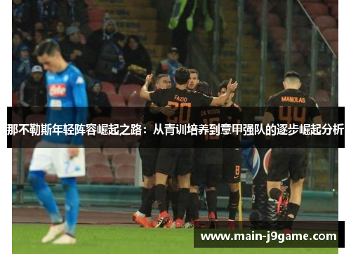 那不勒斯年轻阵容崛起之路：从青训培养到意甲强队的逐步崛起分析