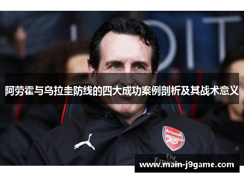 阿劳霍与乌拉圭防线的四大成功案例剖析及其战术意义