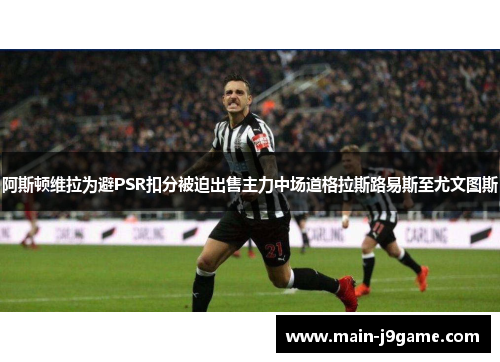 阿斯顿维拉为避PSR扣分被迫出售主力中场道格拉斯路易斯至尤文图斯 阿斯顿维拉为避PSR扣分被迫出售主力中场道格拉斯路易斯至尤文图斯