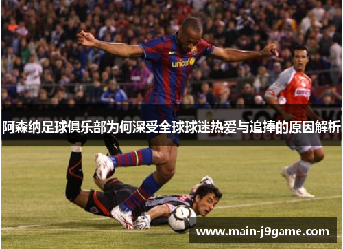 阿森纳足球俱乐部为何深受全球球迷热爱与追捧的原因解析