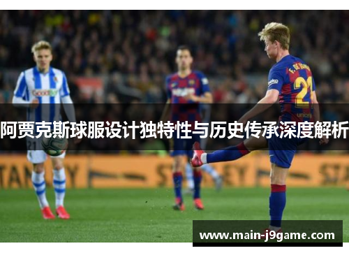 阿贾克斯球服设计独特性与历史传承深度解析