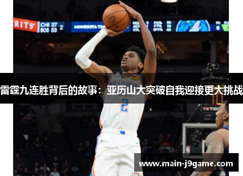 雷霆九连胜背后的故事:亚历山大突破自我迎接更大挑战 雷霆九连胜背后的故事:亚历山大突破自我迎接更大挑战