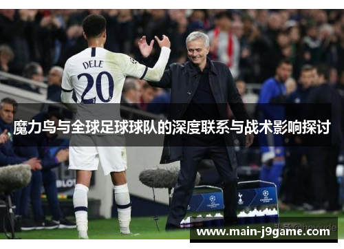 魔力鸟与全球足球球队的深度联系与战术影响探讨 魔力鸟与全球足球球队的深度联系与战术影响探讨