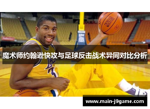 魔术师约翰逊快攻与足球反击战术异同对比分析 魔术师约翰逊快攻与足球反击战术异同对比分析